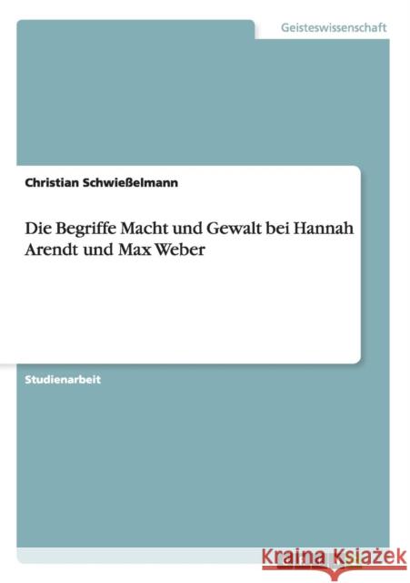 Die Begriffe Macht und Gewalt bei Hannah Arendt und Max Weber Christian Schwiesselmann 9783638698207 Grin Verlag