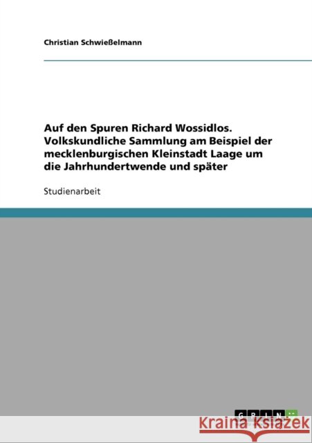 Auf den Spuren Richard Wossidlos. Volkskundliche Sammlung am Beispiel der mecklenburgischen Kleinstadt Laage um die Jahrhundertwende und später Schwießelmann, Christian 9783638698221 Grin Verlag