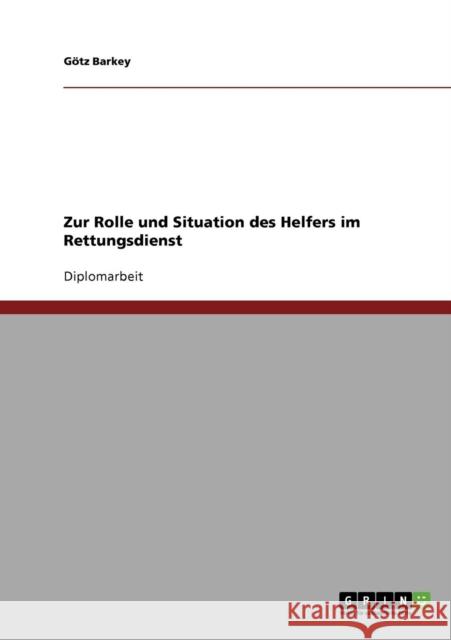 Zur Rolle und Situation des Helfers im Rettungsdienst Barkey, Götz   9783638698238