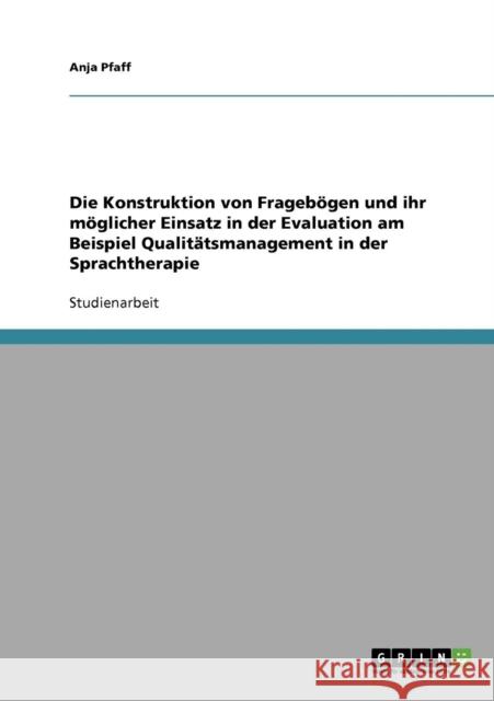 Die Konstruktion von Fragebögen und ihr möglicher Einsatz in der Evaluation am Beispiel Qualitätsmanagement in der Sprachtherapie Pfaff, Anja 9783638698344