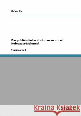 Die publizistische Kontroverse um ein Holocaust-Mahnmal Holger Ihle 9783638699105 Grin Verlag