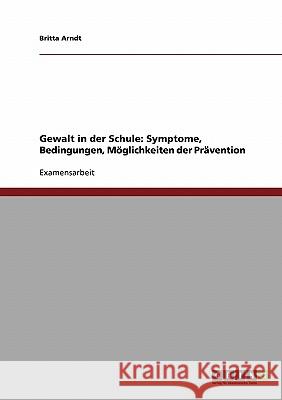 Gewalt in der Schule: Symptome, Bedingungen, Möglichkeiten der Prävention Arndt, Britta 9783638699198 Grin Verlag