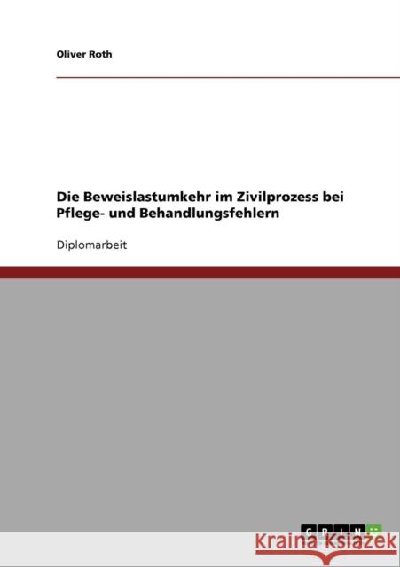 Die Beweislastumkehr im Zivilprozess bei Pflege- und Behandlungsfehlern Oliver Roth 9783638699327 Grin Verlag