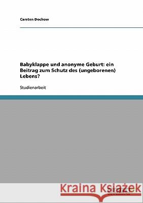 Babyklappe und anonyme Geburt: ein Beitrag zum Schutz des (ungeborenen) Lebens? Carsten Dochow 9783638699396