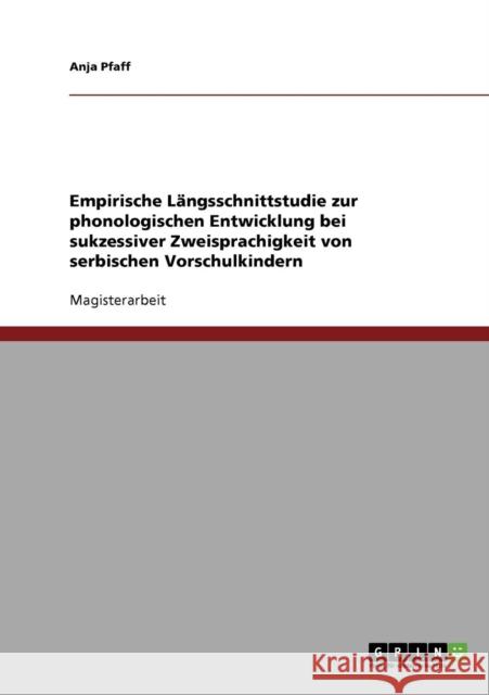 Empirische Längsschnittstudie zur phonologischen Entwicklung bei sukzessiver Zweisprachigkeit von serbischen Vorschulkindern Pfaff, Anja 9783638699426