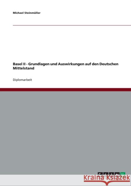 Basel II - Grundlagen und Auswirkungen auf den Deutschen Mittelstand Michael Steinmuller 9783638699518 Grin Verlag