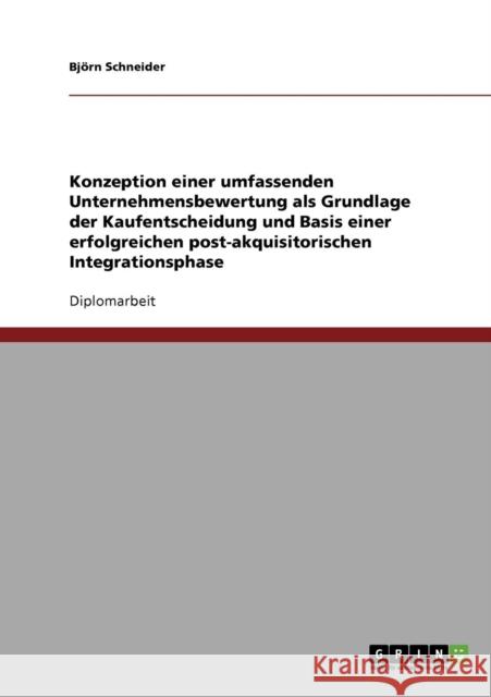 Konzeption einer umfassenden Unternehmensbewertung als Grundlage der Kaufentscheidung und Basis einer erfolgreichen post-akquisitorischen Integrations Schneider, Björn 9783638699761 Grin Verlag