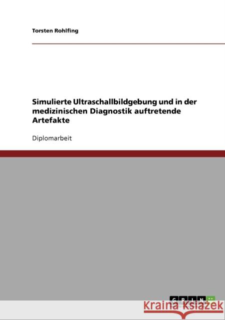 Simulierte Ultraschallbildgebung und in der medizinischen Diagnostik auftretende Artefakte Torsten Rohlfing 9783638699990