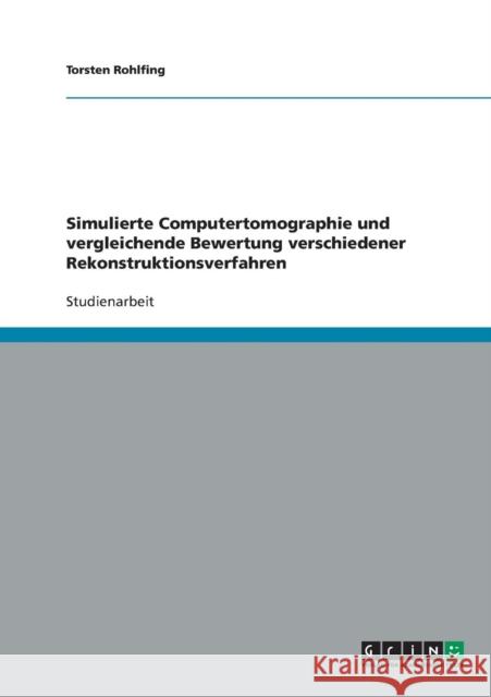Simulierte Computertomographie und vergleichende Bewertung verschiedener Rekonstruktionsverfahren Torsten Rohlfing 9783638700009