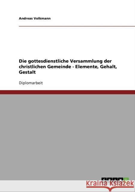 Die gottesdienstliche Versammlung der christlichen Gemeinde - Elemente, Gehalt, Gestalt Andreas Volkmann 9783638700092