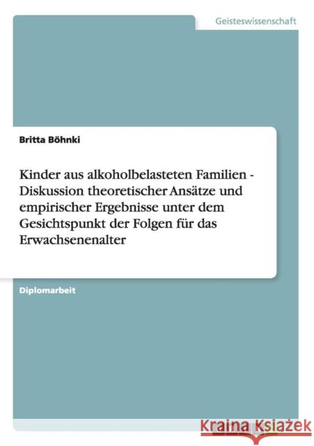 Kinder aus alkoholbelasteten Familien: Diskussion theoretischer Ansätze und empirischer Ergebnisse unter dem Gesichtspunkt der Folgen für das Erwachse Böhnki, Britta 9783638700580