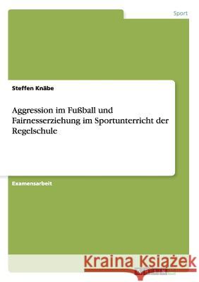 Aggression im Fußball und Fairnesserziehung im Sportunterricht der Regelschule Knäbe, Steffen 9783638700764 Grin Verlag