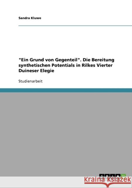 Ein Grund von Gegenteil. Die Bereitung synthetischen Potentials in Rilkes Vierter Duineser Elegie Sandra Kluwe 9783638701402