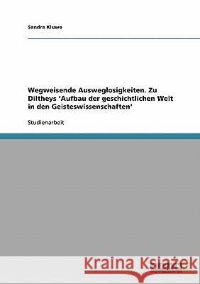 Wegweisende Ausweglosigkeiten. Zu Diltheys 'Aufbau der geschichtlichen Welt in den Geisteswissenschaften' Sandra Kluwe 9783638701464