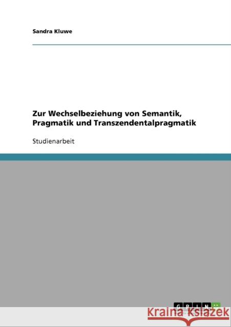 Zur Wechselbeziehung von Semantik, Pragmatik und Transzendentalpragmatik Sandra Kluwe 9783638701785