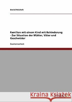 Familien mit einem Kind mit Behinderung. Zur Situation der Mütter, Väter und Geschwister Reichelt, Daniel 9783638701860