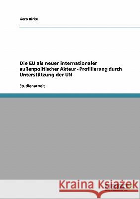 Die EU als neuer internationaler außenpolitischer Akteur - Profilierung durch Unterstützung der UN Birke, Gero   9783638702225 GRIN Verlag