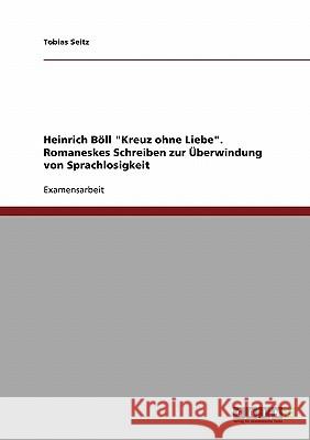 Heinrich Böll Kreuz ohne Liebe. Romaneskes Schreiben zur Überwindung von Sprachlosigkeit Seitz, Tobias 9783638702294