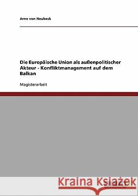 Die Europäische Union als außenpolitischer Akteur. Konfliktmanagement auf dem Balkan Von Neubeck, Arne 9783638702522