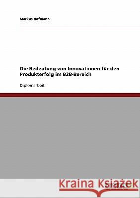 Die Bedeutung von Innovationen für den Produkterfolg im B2B-Bereich Hofmann, Markus 9783638702577 Grin Verlag
