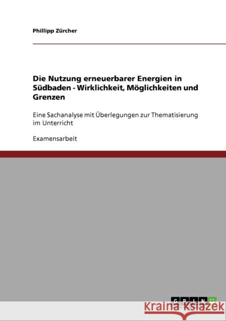 Die Nutzung erneuerbarer Energien in Südbaden. Wirklichkeit, Möglichkeiten und Grenzen: Eine Sachanalyse mit Überlegungen zur Thematisierung im Unterr Zürcher, Phillipp 9783638702638 Grin Verlag