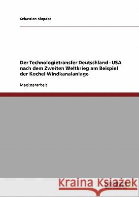 Der Technologietransfer Deutschland. USA nach dem Zweiten Weltkrieg am Beispiel der Kochel Windkanalanlage Klapdor, Sebastian 9783638702720