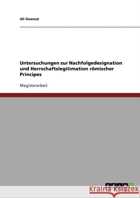 Untersuchungen zur Nachfolgedesignation und Herrschaftslegitimation römischer Principes Goenczi, Uli 9783638702867 Grin Verlag