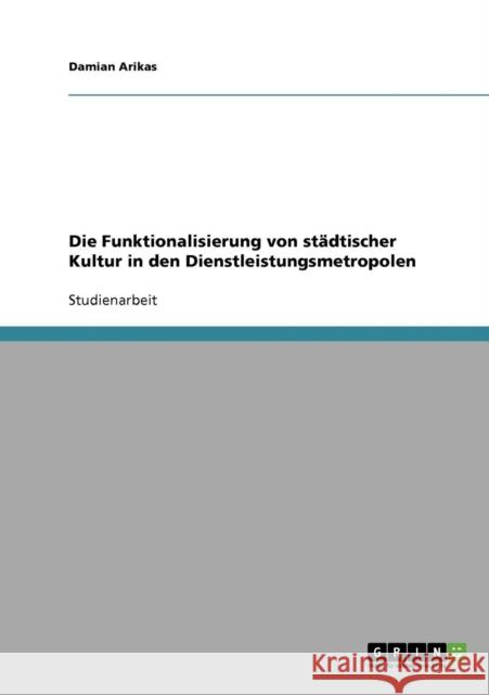 Die Funktionalisierung von städtischer Kultur in den Dienstleistungsmetropolen Arikas, Damian 9783638702911 Grin Verlag