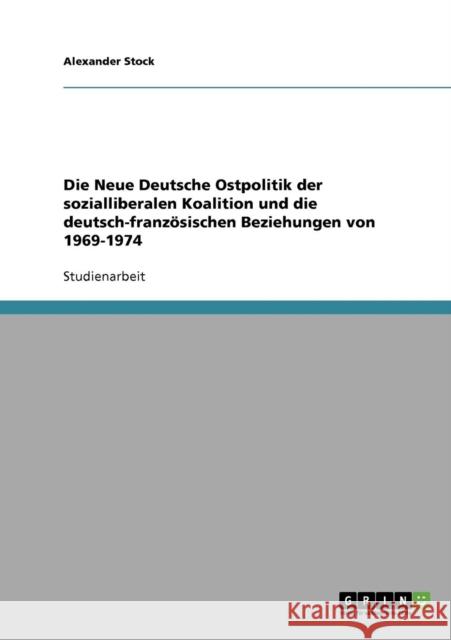 Die Neue Deutsche Ostpolitik der sozialliberalen Koalition und die deutsch-französischen Beziehungen von 1969-1974 Stock, Alexander 9783638703079