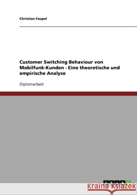 Customer Switching Behaviour von Mobilfunk-Kunden - Eine theoretische und empirische Analyse Christian Faupel 9783638703260 Grin Verlag
