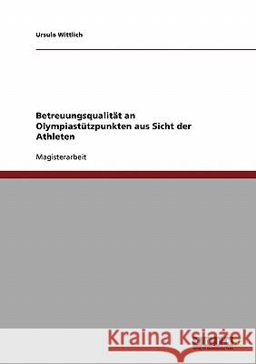Betreuungsqualität an Olympiastützpunkten aus Sicht der Athleten Wittlich, Ursula 9783638703574 Grin Verlag