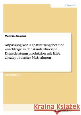 Anpassung von Kapazitätsangebot und -nachfrage in der standardisierten Dienstleistungsproduktion mit Hilfe absatzpolitischer Maßnahmen Gembus, Matthias 9783638703772 Grin Verlag