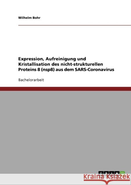 Expression, Aufreinigung und Kristallisation des nicht-strukturellen Proteins 8 (nsp8) aus dem SARS-Coronavirus Wilhelm Bohr 9783638703864 Grin Verlag