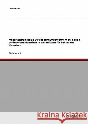 Mobilitätstraining als Beitrag zum Empowerment bei geistig behinderten Menschen in Werkstätten für behinderte Menschen Hahn, Daniel 9783638704267 Grin Verlag