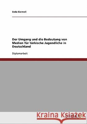 Der Umgang und die Bedeutung von Medien für türkische Jugendliche in Deutschland Germeli, Seda 9783638704298