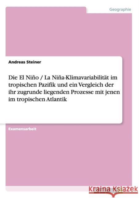 Die El Niño / La Niña-Klimavariabilität im tropischen Pazifik und ein Vergleich der ihr zugrunde liegenden Prozesse mit jenen im tropischen Atlantik Steiner, Andreas 9783638704458 Grin Verlag