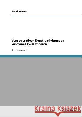 Vom operativen Konstruktivismus zu Luhmanns Systemtheorie Daniel Dorniok 9783638705134 Grin Verlag