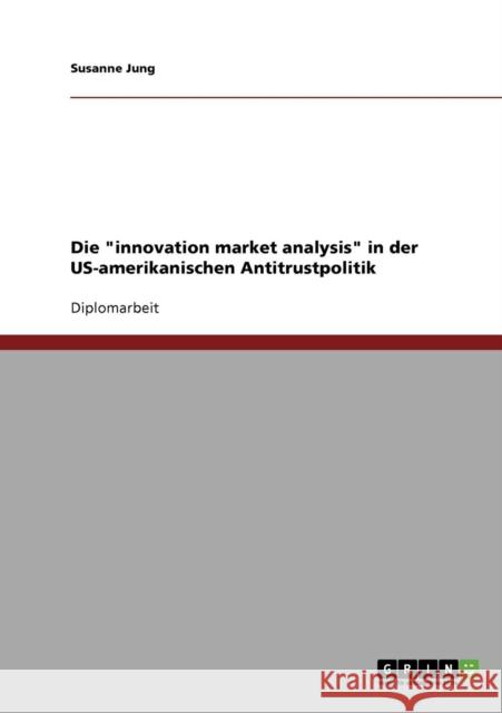 Die innovation market analysis in der US-amerikanischen Antitrustpolitik Susanne Jung 9783638705141 Grin Verlag