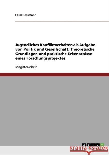 Jugendliches Konfliktverhalten als Aufgabe von Politik und Gesellschaft: Theoretische Grundlagen und praktische Erkenntnisse eines Forschungsprojektes Hessmann, Felix 9783638705417 Grin Verlag
