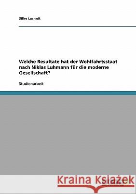 Welche Resultate hat der Wohlfahrtsstaat nach Niklas Luhmann für die moderne Gesellschaft? Silke Lachnit 9783638705431 Grin Verlag