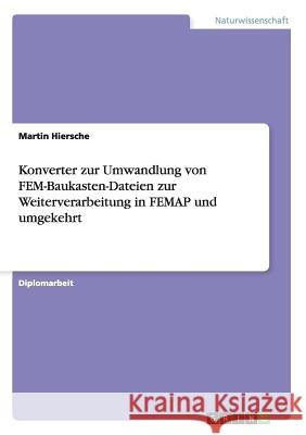 Konverter zur Umwandlung von FEM-Baukasten-Dateien zur Weiterverarbeitung in FEMAP und umgekehrt Hiersche, Martin 9783638705790 Grin Verlag