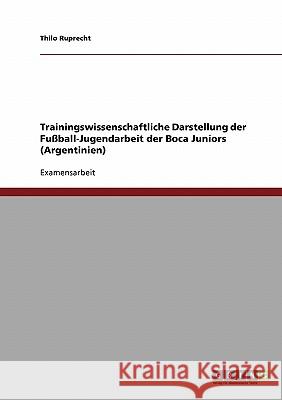 Trainingswissenschaftliche Darstellung der Fußball-Jugendarbeit der Boca Juniors (Argentinien) Ruprecht, Thilo 9783638705806 Grin Verlag