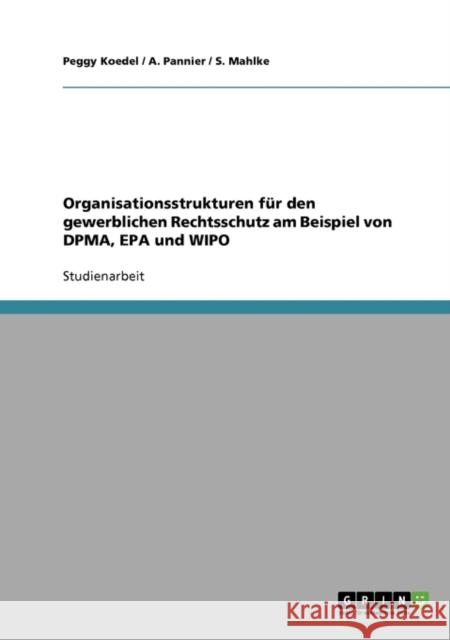 Organisationsstrukturen für den gewerblichen Rechtsschutz am Beispiel von DPMA, EPA und WIPO Koedel, Peggy 9783638706230 Grin Verlag