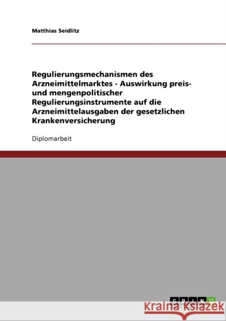 Regulierungsmechanismen des Arzneimittelmarktes - Auswirkung preis- und mengenpolitischer Regulierungsinstrumente auf die Arzneimittelausgaben der ges Seidlitz, Matthias 9783638706353 Grin Verlag
