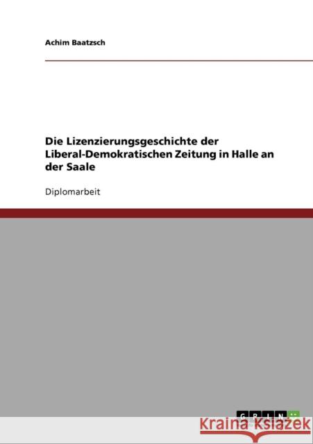 Die Lizenzierungsgeschichte der Liberal-Demokratischen Zeitung in Halle an der Saale Baatzsch, Achim   9783638706407 GRIN Verlag