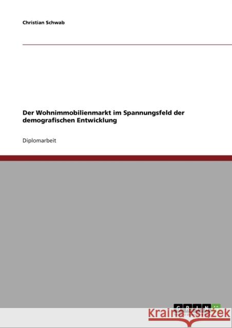 Der Wohnimmobilienmarkt im Spannungsfeld der demografischen Entwicklung Christian Schwab 9783638706636