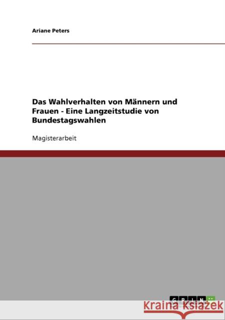 Das Wahlverhalten von Männern und Frauen - Eine Langzeitstudie von Bundestagswahlen Peters, Ariane 9783638707244 Grin Verlag