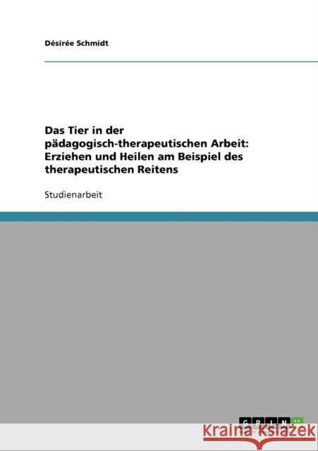 Das Tier in der pädagogisch-therapeutischen Arbeit. Erziehen und Heilen am Beispiel des therapeutischen Reitens Schmidt, Désirée 9783638707756