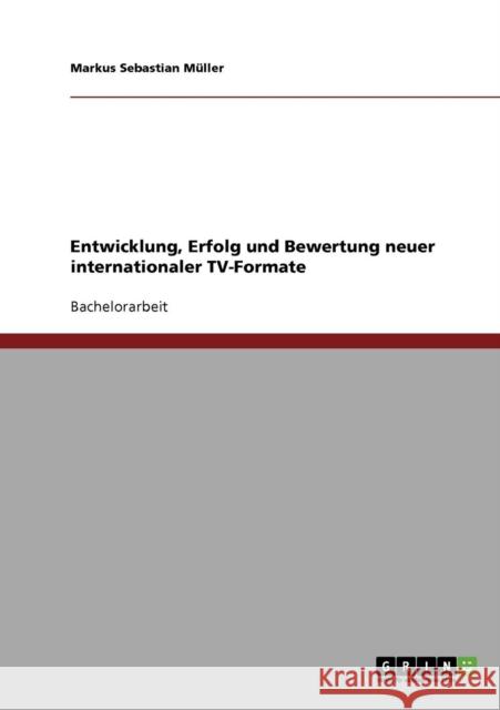 Entwicklung, Erfolg und Bewertung neuer internationaler TV-Formate Markus Sebastian Muller 9783638707787