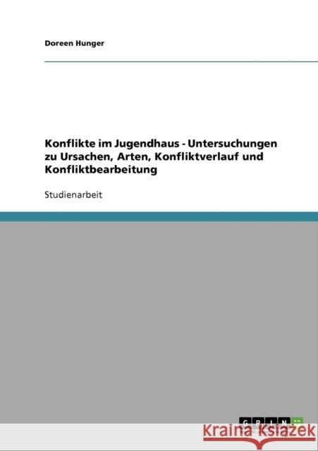 Konflikte im Jugendhaus. Ursachen, Arten, Konfliktverlauf und Konfliktbearbeitung Doreen Hunger 9783638707831